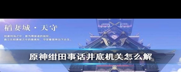 原神，绀田事话井底机关解谜步骤详解？