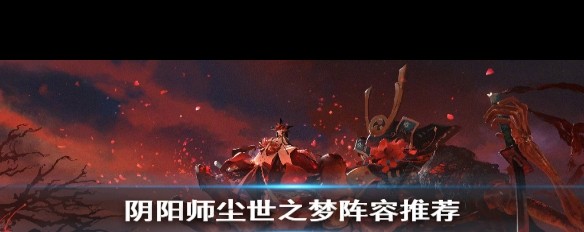 尘世之梦阴阳师阵容搭配及御魂策略详解？