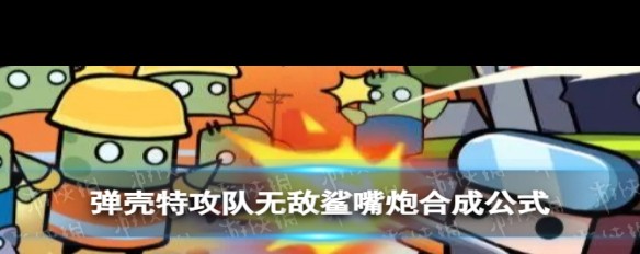 弹壳特攻队，无敌鲨嘴炮合成方法详解？