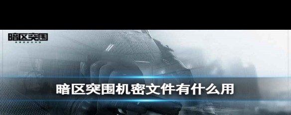 暗区突围，机密文件具体用途解析？