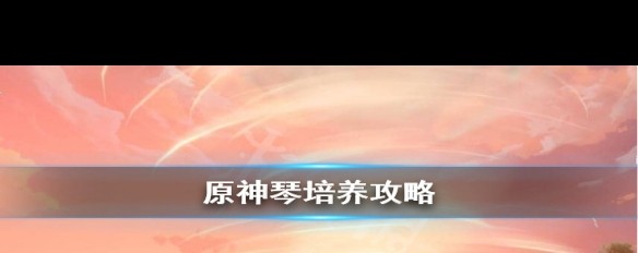 原神琴怎么培养？琴培养攻略疑问？