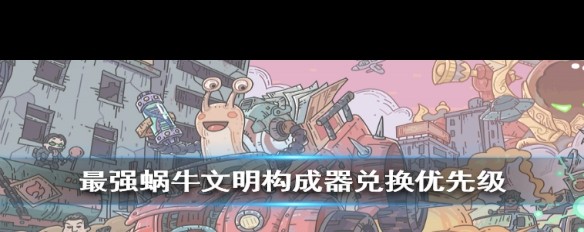 《最强蜗牛》文明构成器实用优先级，哪些碎片首推兑换？