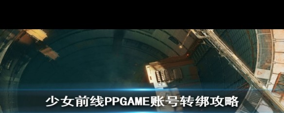 PPGAME账号迁移，如何进行《少女前线》转绑操作？