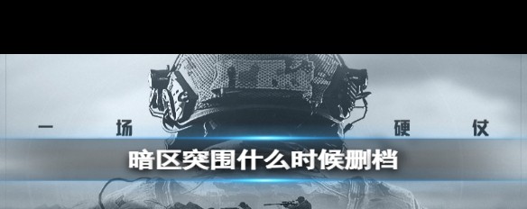 暗区突围赛季结束及删档时间表是何时？