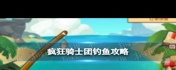 疯狂骑士团，新手钓鱼技巧全攻略？