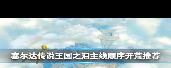 塞尔达传说，王国之泪主线开荒最佳顺序指南？