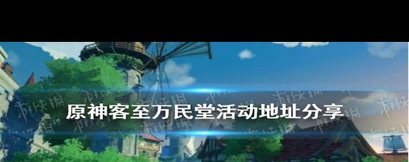 原神客至万民堂活动地址及参与方法详解？