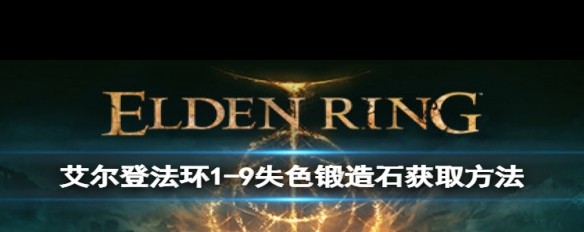 失色锻造石获取指南，艾尔登法环1-9位置详解？