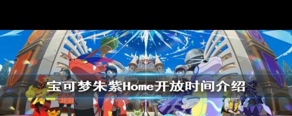 宝可梦朱紫Home兼容性及开放时间详解？