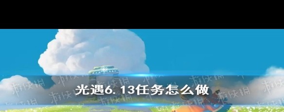 6.13《光遇》每日任务详解，如何完成当天挑战？