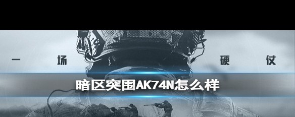 AK74N在《暗区突围》中的实战表现与优缺点分析？