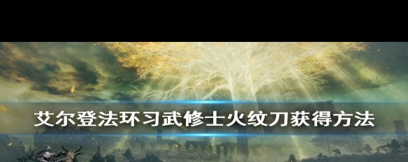 艾尔登法环习武修士火纹刀获取位置详解？