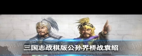 公孙界桥首战袁绍策略，最优武将选择与攻略详解？